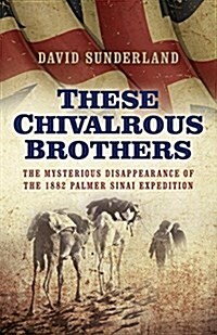 These Chivalrous Brothers – The Mysterious Disappearance of the 1882 Palmer Sinai Expedition (Paperback)