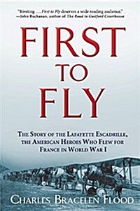 First to Fly: The Story of the Lafayette Escadrille, the American Heroes Who Flew for France in World War I (Paperback)