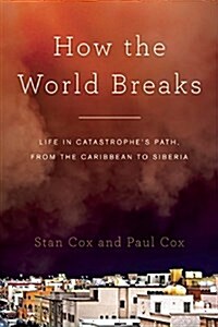 How the World Breaks: Life in Catastrophes Path, from the Caribbean to Siberia (Hardcover)