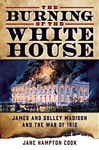 The Burning of the White House: James and Dolley Madison and the War of 1812 (Hardcover)