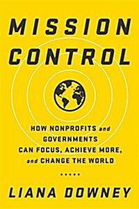 Mission Control: How Nonprofits and Governments Can Focus, Achieve More, and Change the World (Hardcover)
