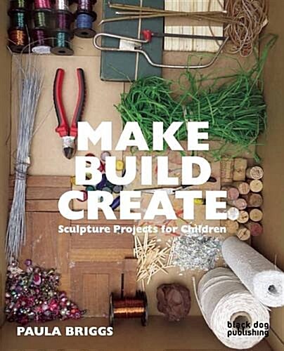 Make Build Create : Sculpture Projects for Children (Paperback)