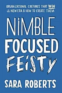 Nimble, Focused, Feisty: Organizational Cultures That Win in the New Era and How to Create Them (Hardcover)