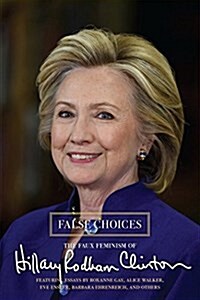 False Choices : The Faux Feminism of Hillary Rodham Clinton (Paperback)