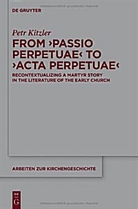 From Passio Perpetuae to Acta Perpetuae: Recontextualizing a Martyr Story in the Literature of the Early Church (Hardcover)