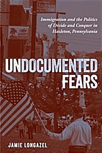 Undocumented Fears: Immigration and the Politics of Divide and Conquer in Hazleton, Pennsylvania (Paperback)