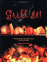 Grill It!: 100 Easy Recipes For Foods To Sear, Sizzle, And Smoke (Hardcover)