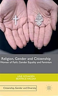 Religion, Gender and Citizenship : Women of Faith, Gender Equality and Feminism (Hardcover)