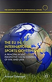 The EU in International Sports Governance : A Principal-Agent Perspective on EU Control of FIFA and UEFA (Hardcover, 1st ed. 2016)