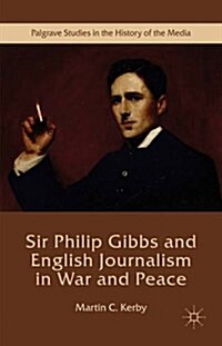 Sir Philip Gibbs and English Journalism in War and Peace (Hardcover)