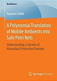 A Polynomial Translation of Mobile Ambients Into Safe Petri Nets: Understanding a Calculus of Hierarchical Protection Domains (Paperback, 2016)