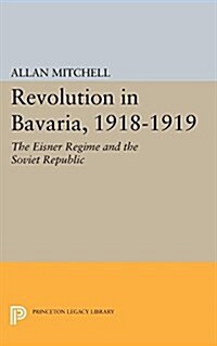 Revolution in Bavaria, 1918-1919: The Eisner Regime and the Soviet Republic (Paperback)