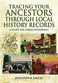 Tracing Your Ancestors Through  Local History Records: A Guide for Family Historians (Paperback)