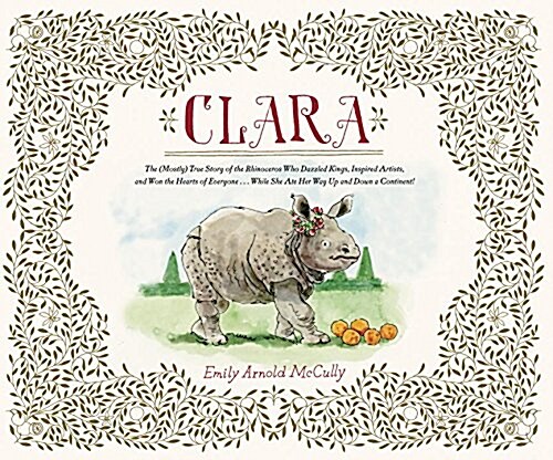 Clara: The (Mostly) True Story of the Rhinoceros Who Dazzled Kings, Inspired Artists, and Won the Hearts of Everyone . . . Wh (Hardcover)