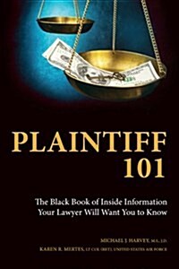 Plaintiff 101: The Black Book of Inside Information Your Lawyer Will Want You to Know (Paperback)