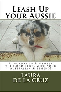 Leash Up Your Aussie: A Journal to Remember the Good Times with Your Australian Shepherd! (Paperback)