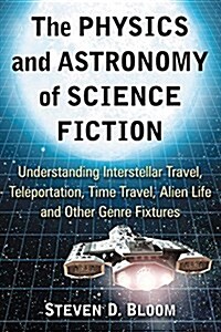 The Physics and Astronomy of Science Fiction: Understanding Interstellar Travel, Teleportation, Time Travel, Alien Life and Other Genre Fixtures (Paperback)