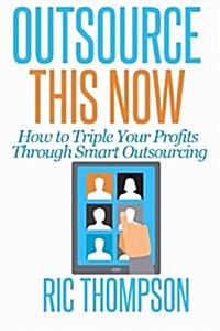 Outsource This Now: How to Triple Your Profits Through Smart Outsourcing (Paperback)