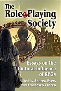The Role-Playing Society: Essays on the Cultural Influence of Rpgs (Paperback)