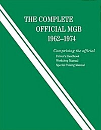 The Complete Official MGB: 1962-1974: Includes Drivers Handbook, Workshop Manual, and Special Tuning Manual (Hardcover)