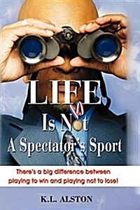 Life Is Not A Spectators Sport: : Theres a big difference between playing to win and playing not to lose! (Paperback)
