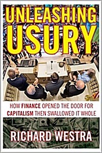 Unleashing Usury: How Finance Opened the Door to Capitalism Then Swallowed It Whole (Paperback)