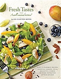 Fresh Tastes from a Well-Seasoned Kitchen: Over 170 Flavorful Recipes, Essential Cooking Tips & Delightful Stories to Spark Inspiration in Your Kitche (Hardcover)