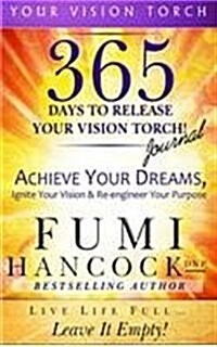 365 Days to Release Your Vision Torch Journal: Achieve Your Dreams, Ignite Your Vision, & Re-Engineer Your Purpose (Hardcover)