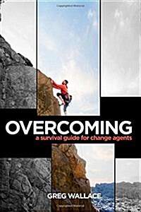 Overcoming: A Survival Guide for Change Agents (Paperback)