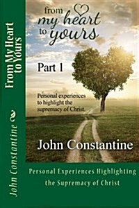 From My Heart to Yours - Part 1: Personal Experiences Highlighting the Supremacy of Christ (Paperback)