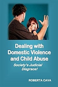Dealing with Domestic Violence and Child Abuse: Societys Judicial Disgrace (Paperback)
