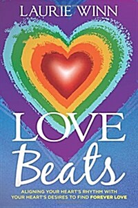 Love Beats: Aligning Your Hearts Rhythm with Your Hearts Desires to Find Forever Love (Paperback)