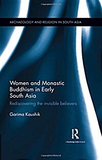 Women and Monastic Buddhism in Early South Asia : Rediscovering the Invisible Believers (Hardcover)