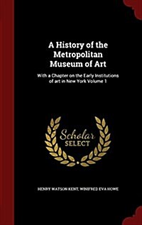 A History of the Metropolitan Museum of Art: With a Chapter on the Early Institutions of Art in New York Volume 1 (Hardcover)