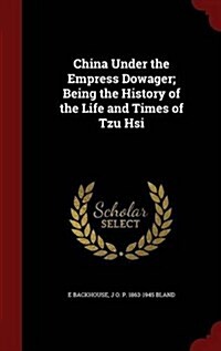 China Under the Empress Dowager; Being the History of the Life and Times of Tzu Hsi (Hardcover)