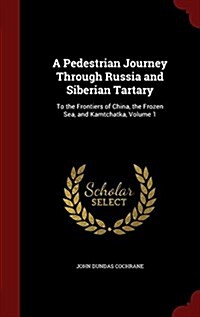 A Pedestrian Journey Through Russia and Siberian Tartary: To the Frontiers of China, the Frozen Sea, and Kamtchatka, Volume 1 (Hardcover)