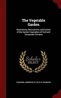 The Vegetable Garden: Illustrations, Descriptions, and Culture of the Garden Vegetables of Cold and Temperate Climates (Hardcover)