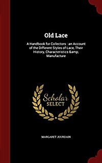 Old Lace: A Handbook for Collectors: An Account of the Different Styles of Lace, Their History, Characteristics & Manufacture (Hardcover)