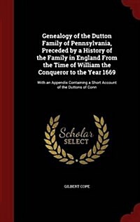 Genealogy of the Dutton Family of Pennsylvania, Preceded by a History of the Family in England from the Time of William the Conqueror to the Year 1669 (Hardcover)