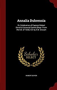 Annalia Dubrensia: Or, Celebration of Captain Robert Dovers Cotswold Games [Repr. from the Ed. of 1636]. Ed. by A.B. Grosart (Hardcover)