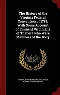 The History of the Virginia Federal Convention of 1788, with Some Account of Eminent Virginians of That Era Who Were Members of the Body (Hardcover)