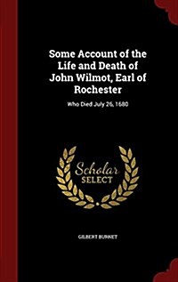 Some Account of the Life and Death of John Wilmot, Earl of Rochester: Who Died July 26, 1680 (Hardcover)