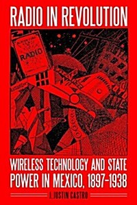 Radio in Revolution: Wireless Technology and State Power in Mexico, 1897-1938 (Paperback)