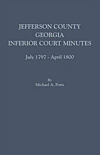Jefferson County, Georgia, Inferior Court Minutes, July 1797-April 1800 (Paperback)
