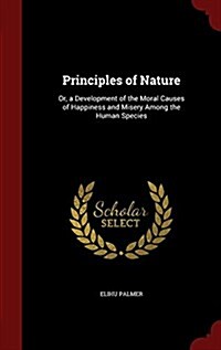 Principles of Nature: Or, a Development of the Moral Causes of Happiness and Misery Among the Human Species (Hardcover)