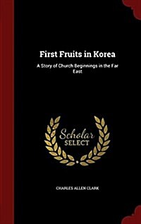 First Fruits in Korea: A Story of Church Beginnings in the Far East (Hardcover)