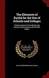 The Elements of Euclid for the Use of Schools and Colleges: Comprising the First Six Books and Portions of the Eleventh and Twelfth Books (Hardcover)