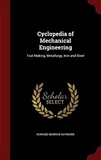 Cyclopedia of Mechanical Engineering: Tool Making, Metallurgy, Iron and Steel (Hardcover)