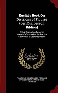 Euclids Book on Divisions of Figures (Peri Diaipeseon Biblion): With a Restoration Based on Woepckes Text and on the Practica Geometriae of Leonardo (Hardcover)