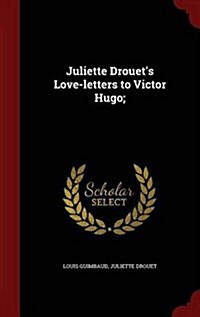 Juliette Drouets Love-Letters to Victor Hugo; (Hardcover)